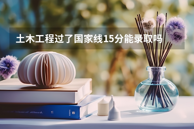 土木工程过了国家线15分能录取吗