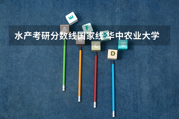 水产考研分数线国家线 华中农业大学研究生分数线