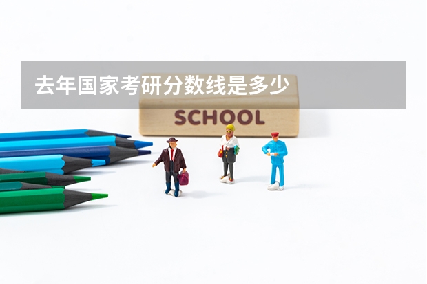 去年国家考研分数线是多少