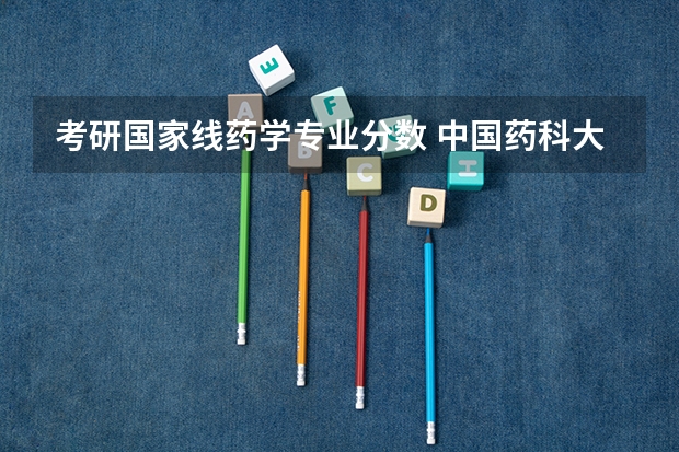 考研国家线药学专业分数 中国药科大学药学研究生分数线