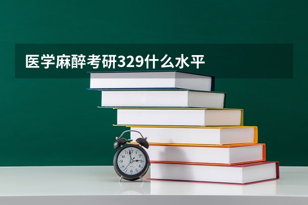 医学麻醉考研329什么水平