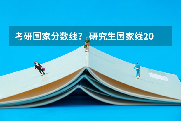 考研国家分数线？ 研究生国家线2023分数线公布