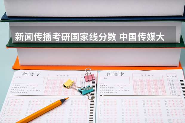 新闻传播考研国家线分数 中国传媒大学2023年考研分数线