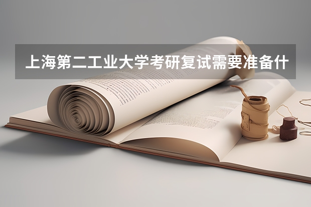 上海第二工业大学考研复试需要准备什么