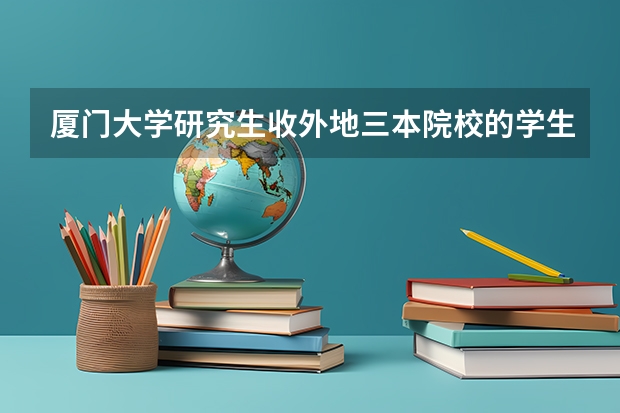 厦门大学研究生收外地三本院校的学生吗