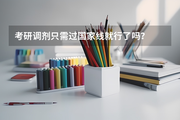 考研调剂只需过国家线就行了吗？