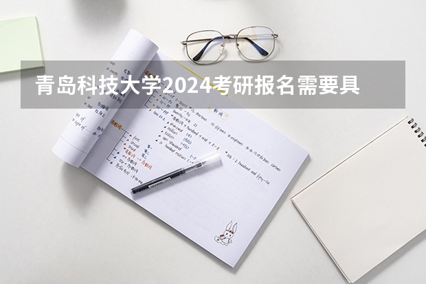 青岛科技大学2024考研报名需要具备哪些条件