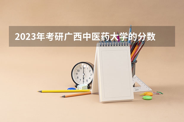 2023年考研广西中医药大学的分数线是多少？