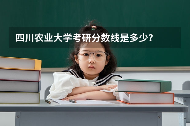 四川农业大学考研分数线是多少？