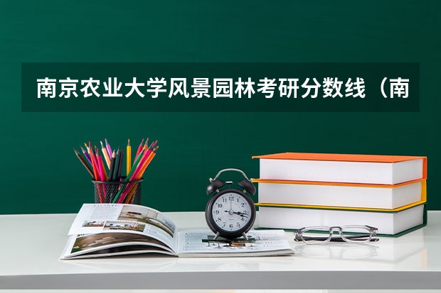 南京农业大学风景园林考研分数线（南京林业大学风景园林考研分数线）
