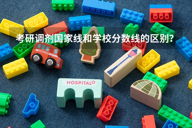 考研调剂国家线和学校分数线的区别？（研究生录取分数线2023国家线）