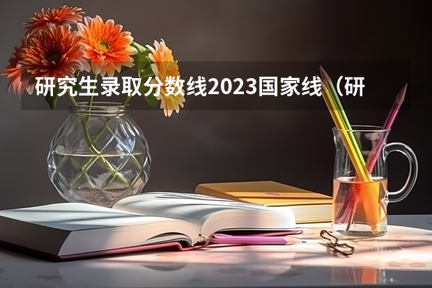 研究生录取分数线2023国家线（研究生国家线2023分数线公布）