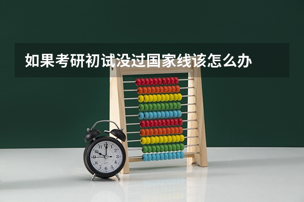 如果考研初试没过国家线该怎么办