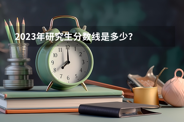 2023年研究生分数线是多少？