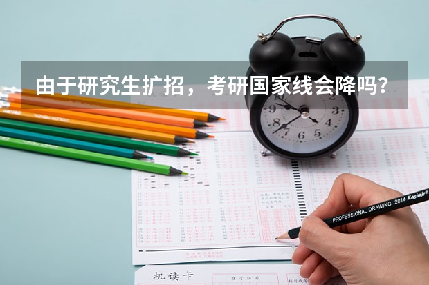 由于研究生扩招，考研国家线会降吗？