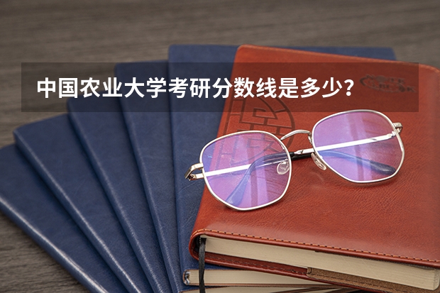 中国农业大学考研分数线是多少？