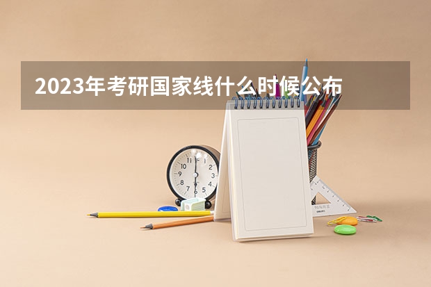 2023年考研国家线什么时候公布 会上涨吗？
