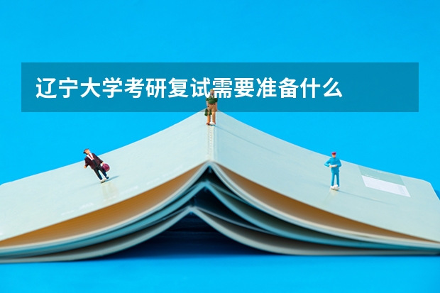 辽宁大学考研复试需要准备什么