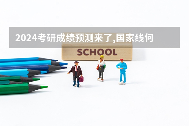 2024考研成绩预测来了,国家线何时出炉?从4大因素看可能会下降 今年医学考研分数线预测