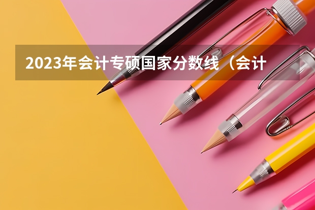 2023年会计专硕国家分数线（会计考研分数线）