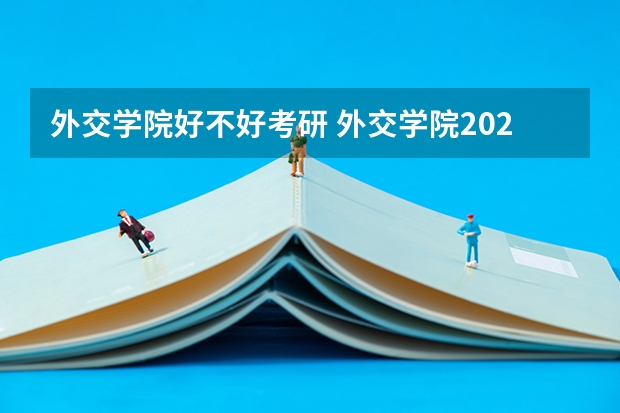 外交学院好不好考研 外交学院2023考研分数参考