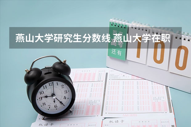 燕山大学研究生分数线 燕山大学在职研究生分数线是？