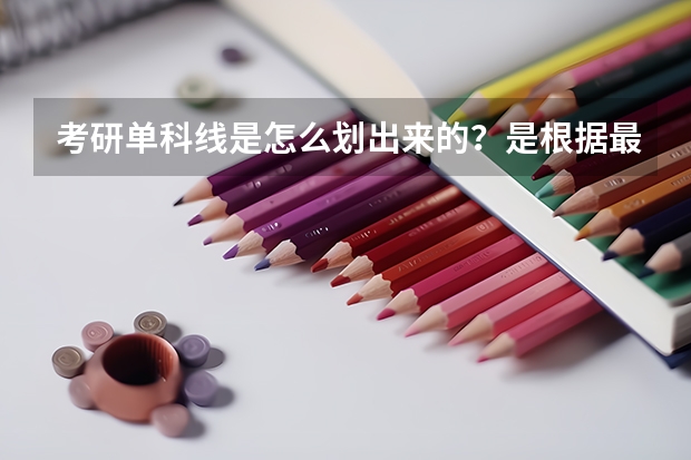 考研单科线是怎么划出来的？是根据最低分决定的吗？