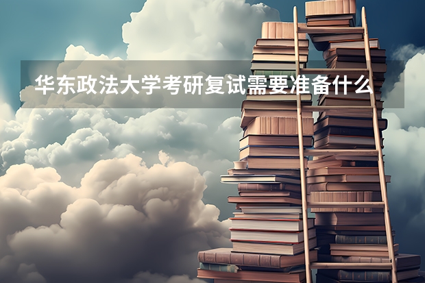 华东政法大学考研复试需要准备什么