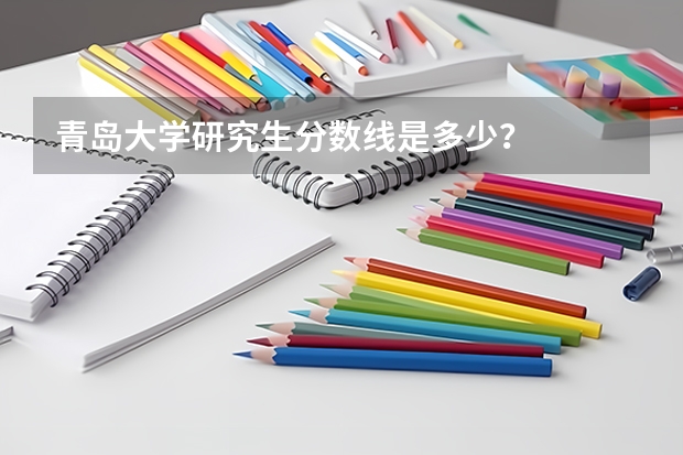 青岛大学研究生分数线是多少？