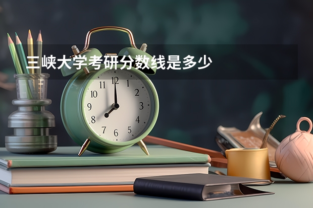 三峡大学考研分数线是多少