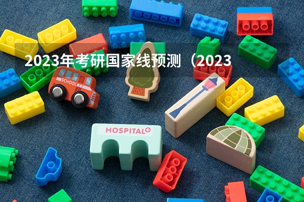 2023年考研国家线预测（2023考研国家线分数预测最新）