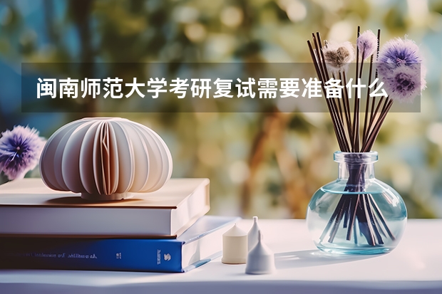 闽南师范大学考研复试需要准备什么