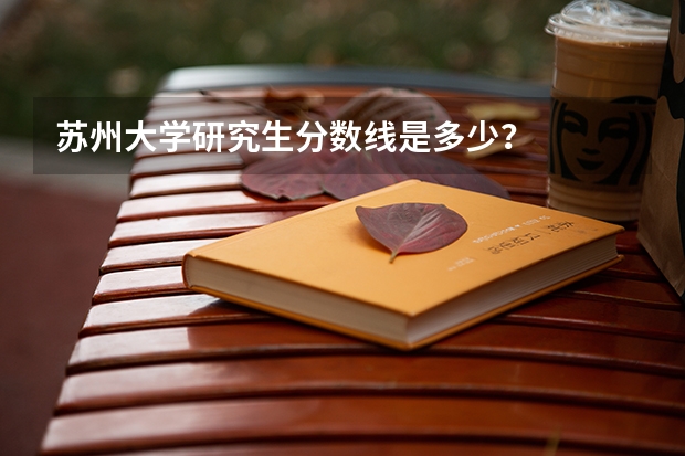苏州大学研究生分数线是多少？
