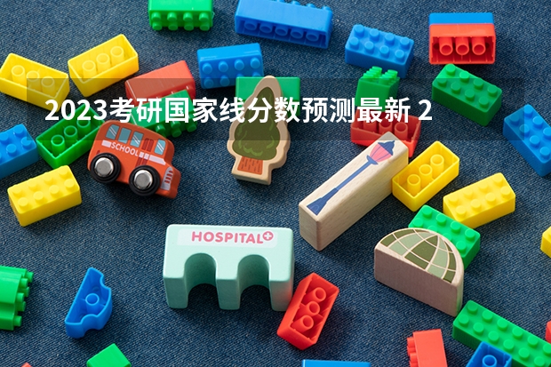 2023考研国家线分数预测最新 2023年考研国家线预测
