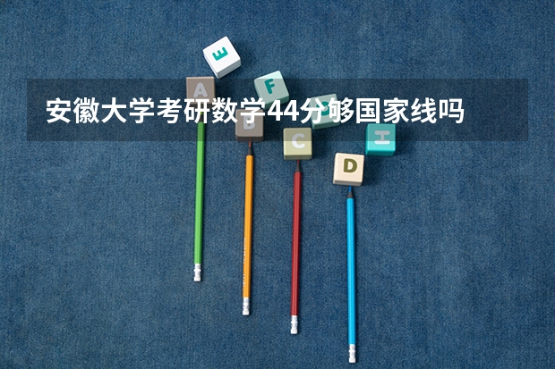 安徽大学考研数学44分够国家线吗