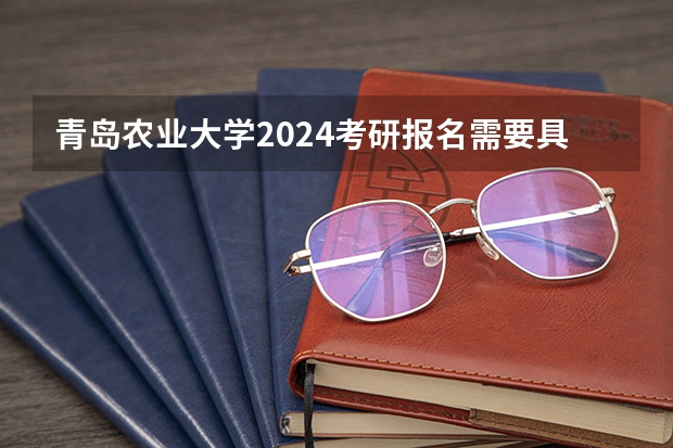 青岛农业大学2024考研报名需要具备哪些条件