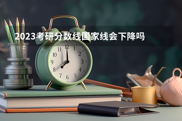 2023考研分数线国家线会下降吗