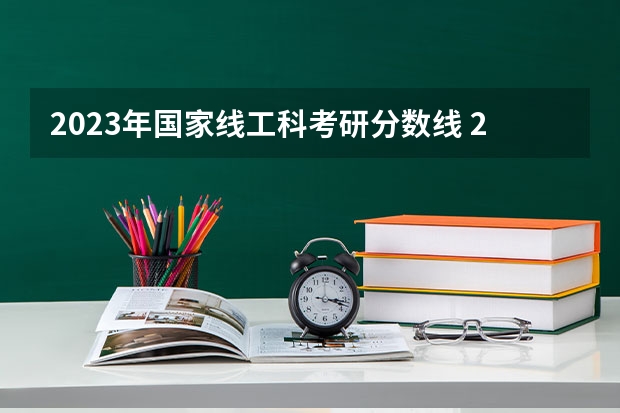 2023年国家线工科考研分数线 2023考研工科分数线