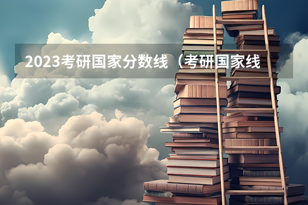 2023考研国家分数线（考研国家线公布2023分数线）