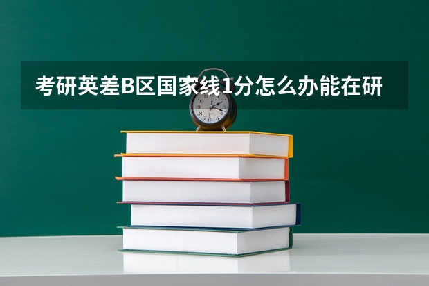 考研英差B区国家线1分怎么办能在研招网上报学校吗