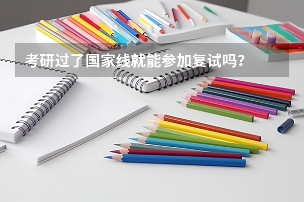 考研过了国家线就能参加复试吗？