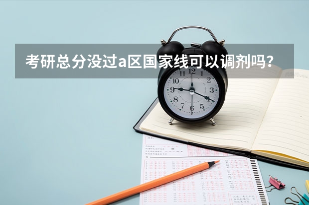 考研总分没过a区国家线可以调剂吗？