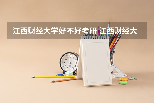 江西财经大学好不好考研 江西财经大学2023考研分数参考