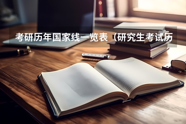 考研历年国家线一览表（研究生考试历年国家分数线）
