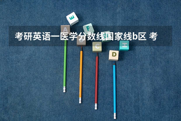 考研英语一医学分数线国家线b区 考研国家分数线a类和b类