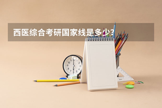 西医综合考研国家线是多少？