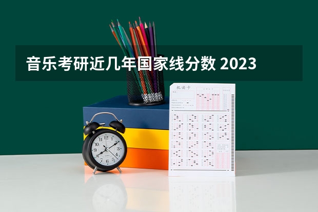 音乐考研近几年国家线分数 2023年考研分数国家线