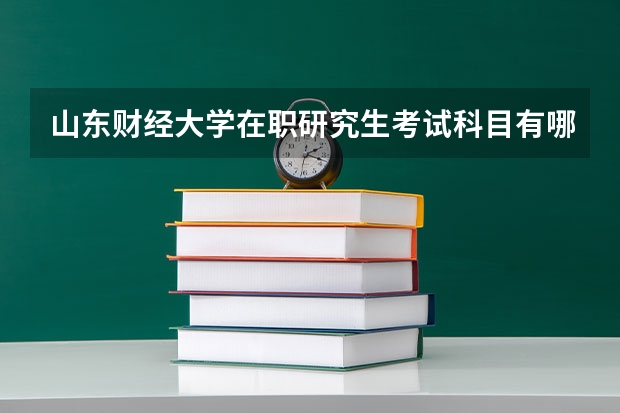 山东财经大学在职研究生考试科目有哪些？