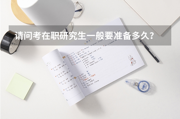 请问考在职研究生一般要准备多久？
