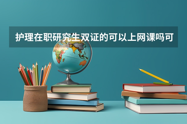 护理在职研究生双证的可以上网课吗可以上网课的学校